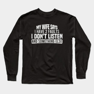 My Wife Says I Have Two Faults I Don't Listen And Something Else Long Sleeve T-Shirt